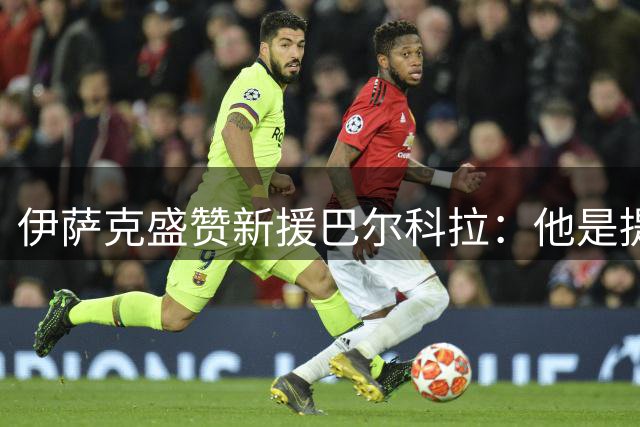 伊萨克盛赞新援巴尔科拉：他是提升球队战力的完美搭档