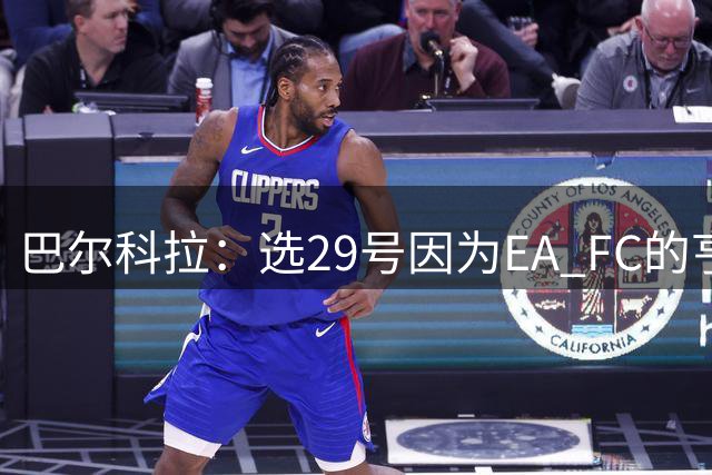 巴尔科拉：选29号因为EA FC的亨特；伊劳拉说我能带来提升